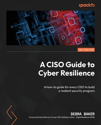 A CISO Guide to Cyber Resilience: A how-to guide for every CISO to build a resilient security program by Baker, Debra