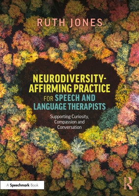 Neurodiversity-Affirming Practice for Speech and Language Therapists: Supporting Curiosity, Compassion and Conversation by Jones, Ruth