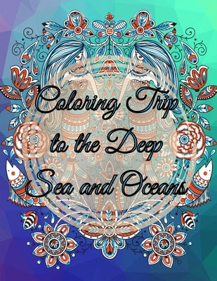 Coloring Trip to the Deep Sea and Oceans: An adult coloring book about ocean sea underwater by Kamel, Messaoudene