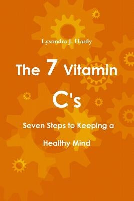 The 7 Vitamin C's Seven Steps to Keeping a Healthy Mind by Hardy, Lysondra J.