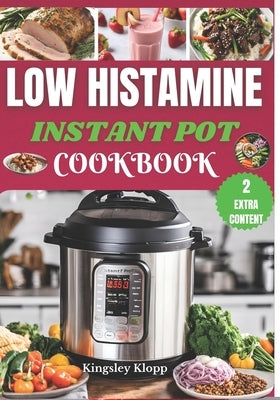 Low Histamine Instant Pot Cookbook: Effortless Instant Pot Recipes to Manage Histamine Intolerance and Enjoy Stress-Free Cooking by Klopp, Kingsley