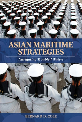 Asian Maritime Strategies: Navigating Troubled Waters by Cole, Bernard D.