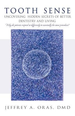 Tooth Sense: Uncovering Hidden Secrets of Better Dentistry and Living by Oras DMD, Jeffrey A.