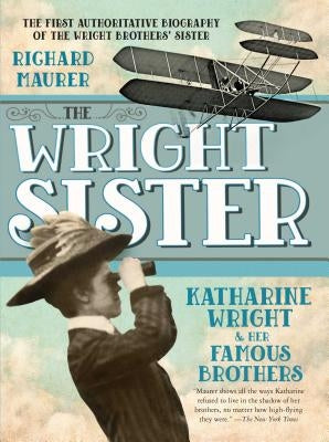 The Wright Sister: Katharine Wright and Her Famous Brothers by Maurer, Richard