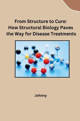 From Structure to Cure: How Structural Biology Paves the Way for Disease Treatments by Jonny