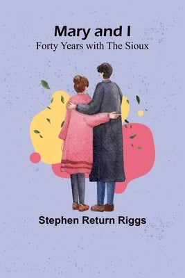 Mary and I: Forty Years with the Sioux by Return Riggs, Stephen