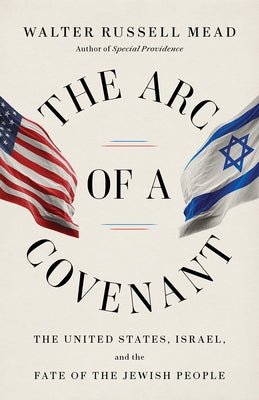 The Arc of a Covenant: The United States, Israel, and the Fate of the Jewish People by Mead, Walter Russell