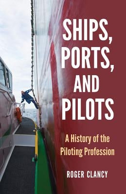 Ships, Ports, and Pilots: A History of the Piloting Profession by Clancy, Roger