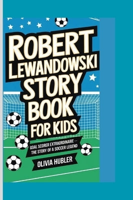 Robert Lewandowski Story Book for Kids: Goal Scorer Extraordinaire .. The Story of a Soccer Legend by Hubler, Olivia