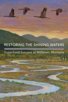 Restoring the Shining Waters: Superfund Success at Milltown, Montana by Brooks, David