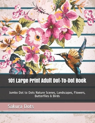 101 Large Print Adult Dot-To-Dot Book: Jumbo Dot to Dots Nature Scenes, Landscapes, Flowers, Butterflies & Birds by Dots, Sakura