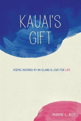 Kauai's Gift: Poems inspired by an island & Love for Life by Rot, Marine L.