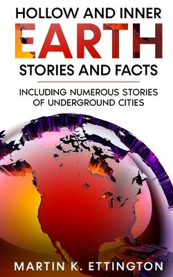 Hollow and Inner Earth Stories and Facts: Including Numerous Stories of Underground Cities by Ettington, Martin K.