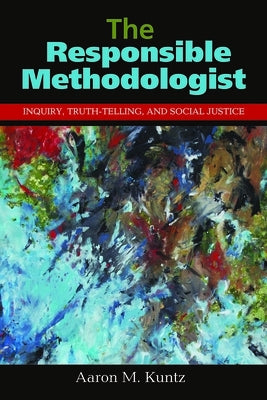 The Responsible Methodologist: Inquiry, Truth-Telling, and Social Justice by Kuntz, Aaron M.