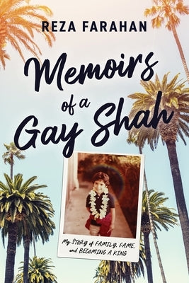 Memoirs of a Gay Shah: My Story of Family, Fame, and Becoming a King by Farahan, Reza