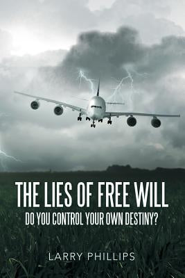 The Lies of Free Will: Do You Control Your Own Destiny? by Phillips, Larry
