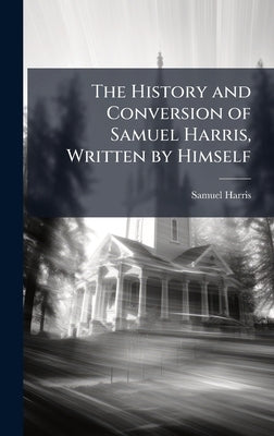 The History and Conversion of Samuel Harris, Written by Himself by Harris, Samuel