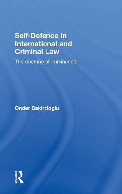 Self-Defence in International and Criminal Law: The Doctrine of Imminence by Bakircioglu, Onder