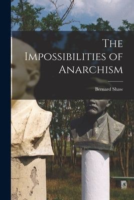 The Impossibilities of Anarchism by Bernard, Shaw
