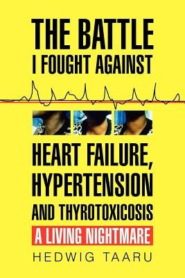 The Battle I Fought Against Heart Failure, Hypertension and Thyrotoxicosis by Taaru, Hedwig