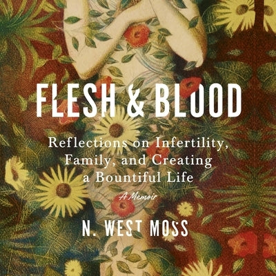 Flesh & Blood: Reflections on Infertility, Family, and Creating a Bountiful Life: A Memoir by Moss, N. West