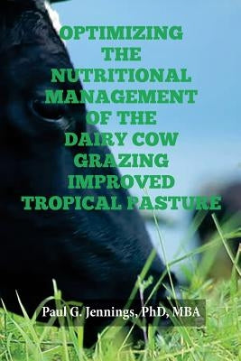 Optimizing the Nutritional Management of the Dairy Cow Grazing Improved Tropical Pasture by Jennings Phd, Paul G.