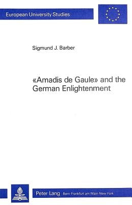 Amadis de Gaule and the German Enlightenment by Barber, Sigmund J.