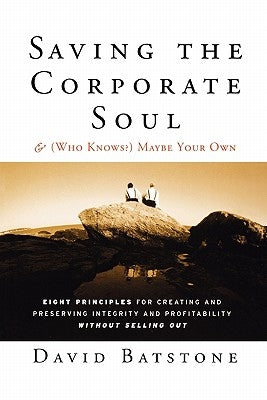 Saving the Corporate Soul--And (Who Knows?) Maybe Your Own: Eight Principles for Creating and Preserving Integrity and Profitability Without Selling O by Batstone, David