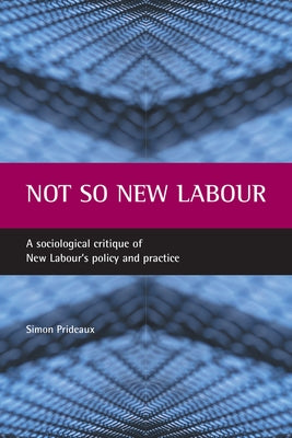 Not So New Labour: A Sociological Critique of New Labour's Policy and Practice by Prideaux, Simon