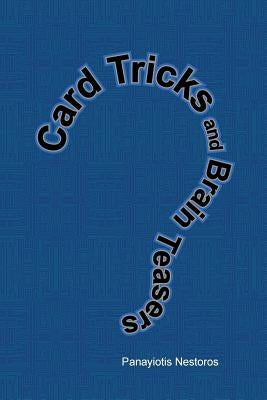 Card Tricks and Brain Teasers: A Beginners and Intermediate's Guide to Card Tricks, Puzzles and Brain Teasers of All Sorts by Nestoros, Panayiotis