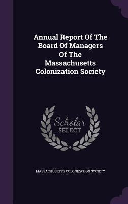 Annual Report Of The Board Of Managers Of The Massachusetts Colonization Society by Society, Massachusetts Colonization