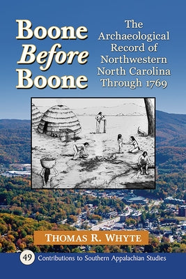 Boone Before Boone: The Archaeological Record of Northwestern North Carolina Through 1769 by Whyte, Tom