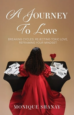 A Journey to Love: Breaking Cycles, Rejecting Toxic Love, Reframing Your Mindset by Shanay, Monique