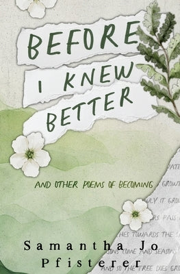 Before I Knew Better: (and other poems of Becoming) by Pfisterer, Samantha Jo