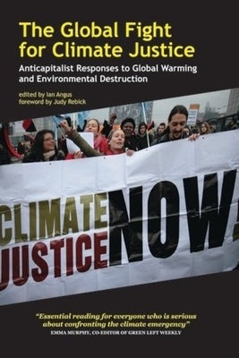 The Global Fight for Climate Justice: Anticapitalist Responses to Global Warming and Environmental Destruction by Angus, Ian