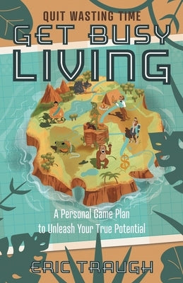 Get Busy Living: A Personal Game Plan to Unleash Your True Potential by Traugh, Eric