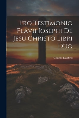 Pro Testimonio Flavii Josephi De Jesu Christo Libri Duo by Daubriz, Charles