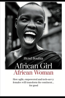 African Girl, Africa Woman: How agile, empowered and tech-savvy females will transform the continent..for good by Bouhia, Hynd