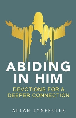 Abiding in Him: Devotions for a Deeper Connection by Lynfester, Allan