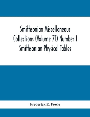 Smithsonian Miscellaneous Collections (Volume 71) Number I: Smithsonian Physical Tables by E. Fowle, Frederick