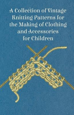 A Collection of Vintage Knitting Patterns for the Making of Clothing and Accessories for Children by Anon