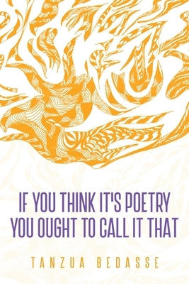 If You Think It's Poetry You Ought To Call It That by Bedasse, Tanzua