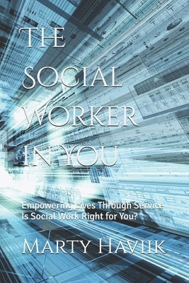 The Social Worker in You: Empowering Lives Through Service, Is Social Work Right for You? by Haviik, Marty