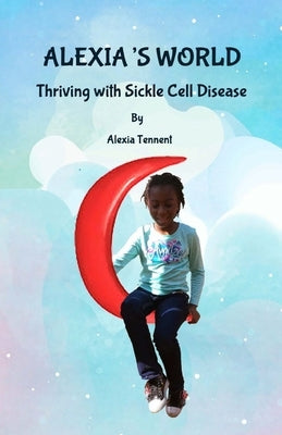 Alexia's World: Thriving with Sickle Cell Disease by Tennent, Toni