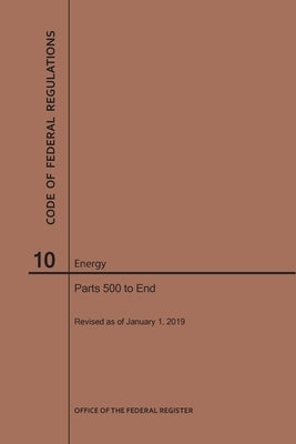 Code of Federal Regulations Title 10, Energy, Parts 500-End, 2019 by Nara