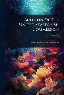 Bulletin Of The United States Fish Commission by United States Fish Commission