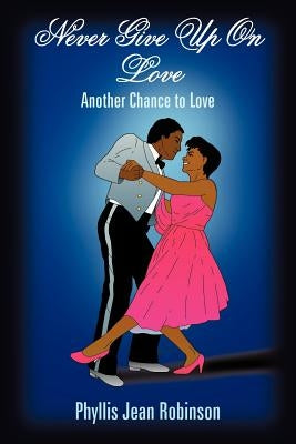 Never Give Up On Love: Another Chance to Love by Robinson, Phyllis Jean