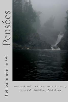 Pensées: Moral and Intellectual Objections to Christianity from a Multi-Disciplinary Point of View by Zimmerman Ph. D., Brett