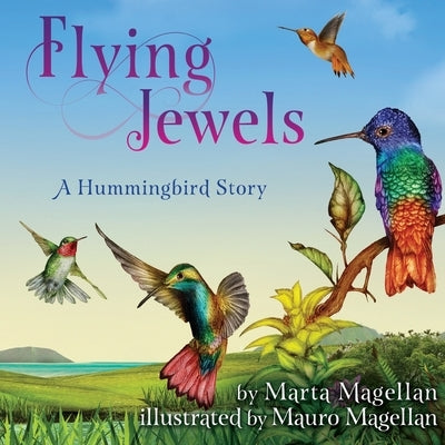 Flying Jewels: A Hummingbird Story by Magellan, Marta