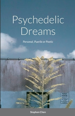 Psychedelic Dreams: Personal, Puerile or Poetic by Chen, Stephen